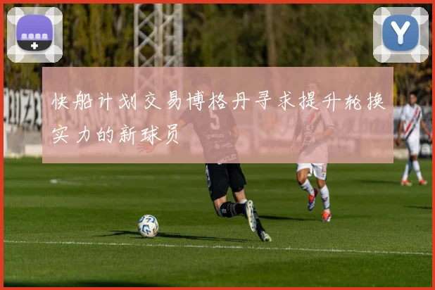 快船计划交易博格丹寻求提升轮换实力的新球员