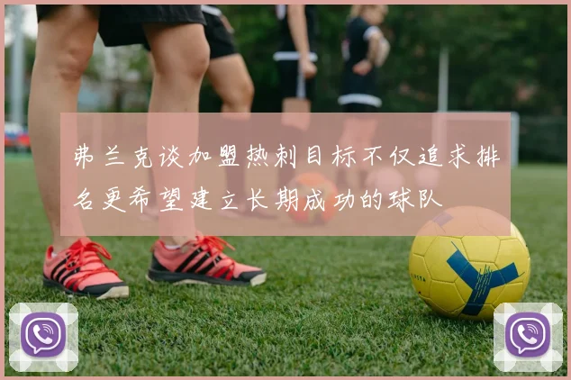 弗兰克谈加盟热刺目标不仅追求排名更希望建立长期成功的球队