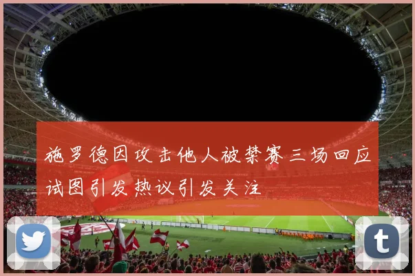 施罗德因攻击他人被禁赛三场回应试图引发热议引发关注