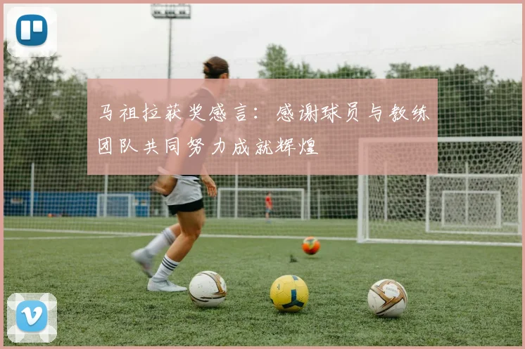 马祖拉获奖感言：感谢球员与教练团队共同努力成就辉煌