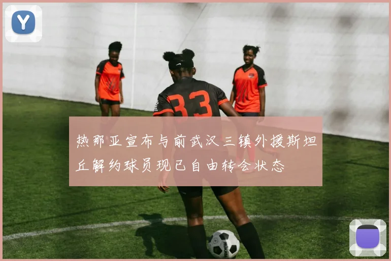 热那亚宣布与前武汉三镇外援斯坦丘解约球员现已自由转会状态