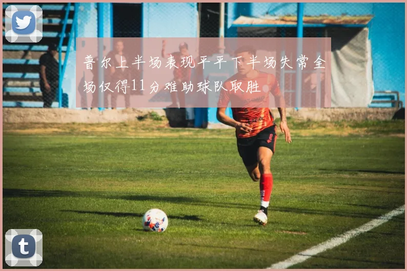 普尔上半场表现平平下半场失常全场仅得11分难助球队取胜