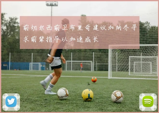 前切尔西前卫布里奇建议加纳乔寻求前辈指导以加速成长