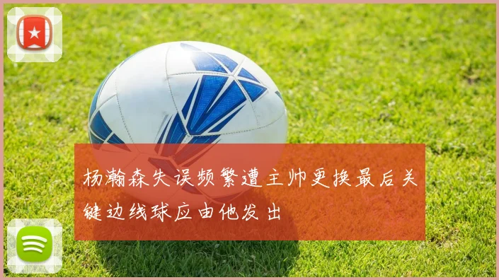 杨瀚森失误频繁遭主帅更换最后关键边线球应由他发出