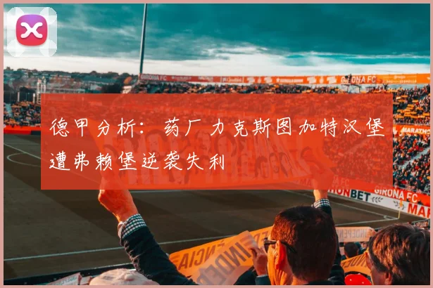德甲分析：药厂力克斯图加特汉堡遭弗赖堡逆袭失利